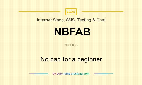 What does NBFAB mean? It stands for No bad for a beginner