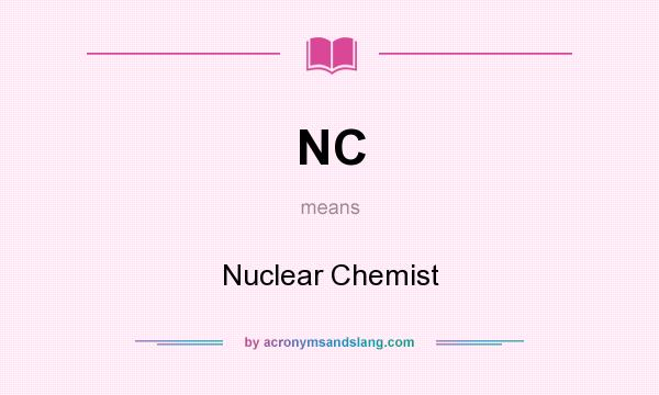 What does NC mean? It stands for Nuclear Chemist