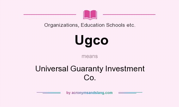 What does Ugco mean? It stands for Universal Guaranty Investment Co.