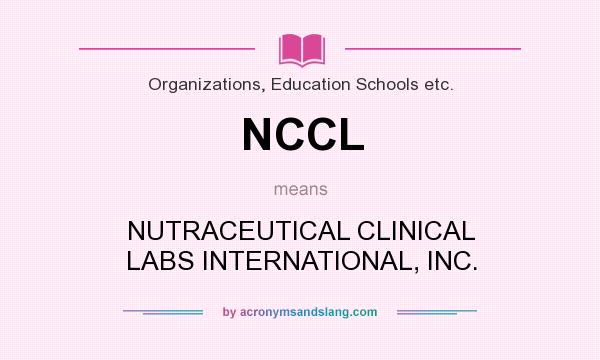 What does NCCL mean? It stands for NUTRACEUTICAL CLINICAL LABS INTERNATIONAL, INC.