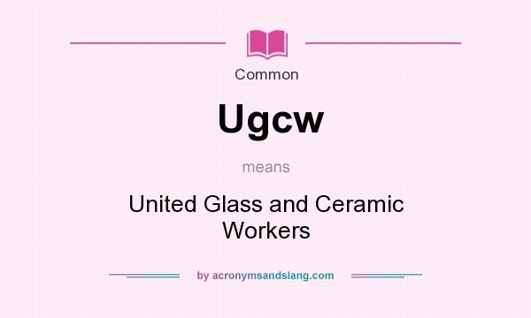 What does Ugcw mean? It stands for United Glass and Ceramic Workers