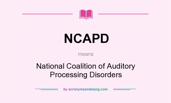 What does NCAPD mean? It stands for National Coalition of Auditory Processing Disorders