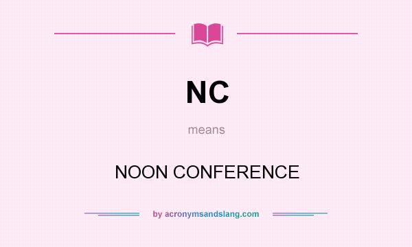 What does NC mean? It stands for NOON CONFERENCE