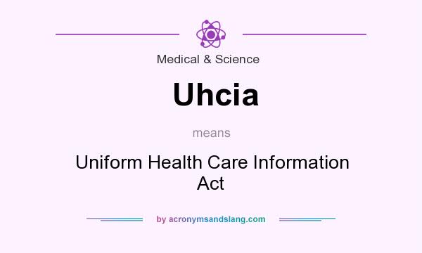 What does Uhcia mean? It stands for Uniform Health Care Information Act