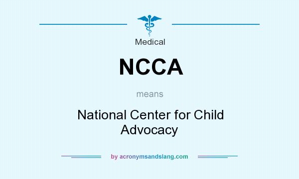 What does NCCA mean? It stands for National Center for Child Advocacy