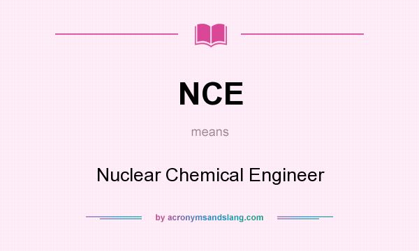 What does NCE mean? It stands for Nuclear Chemical Engineer