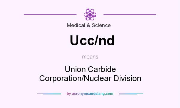 What does Ucc/nd mean? It stands for Union Carbide Corporation/Nuclear Division