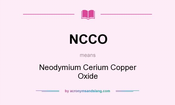What does NCCO mean? It stands for Neodymium Cerium Copper Oxide