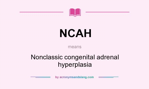 What does NCAH mean? It stands for Nonclassic congenital adrenal hyperplasia
