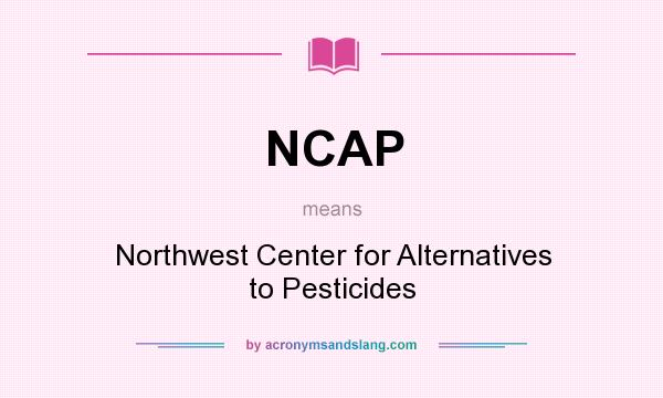 What does NCAP mean? It stands for Northwest Center for Alternatives to Pesticides