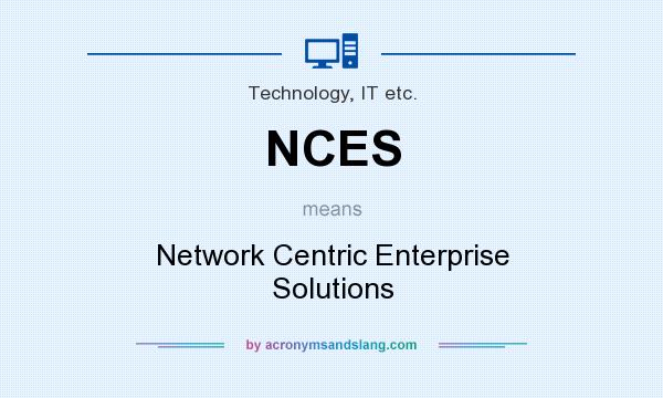 What does NCES mean? It stands for Network Centric Enterprise Solutions