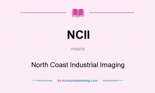 What does NCII mean? It stands for North Coast Industrial Imaging