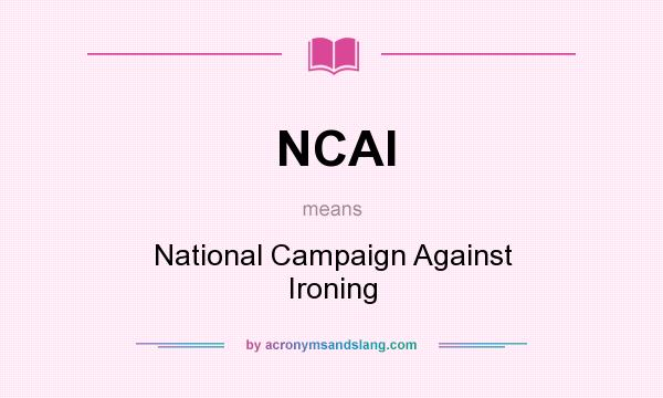 What does NCAI mean? It stands for National Campaign Against Ironing