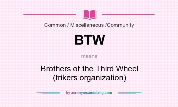 What does BTW mean? It stands for Brothers of the Third Wheel (trikers organization)