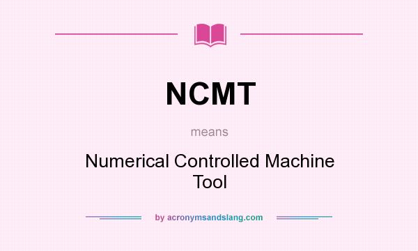 What does NCMT mean? It stands for Numerical Controlled Machine Tool