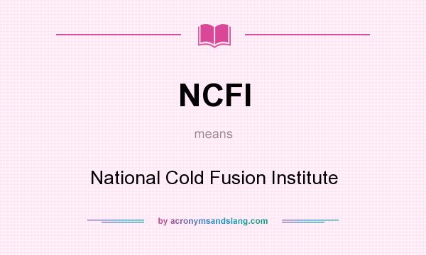 What does NCFI mean? It stands for National Cold Fusion Institute