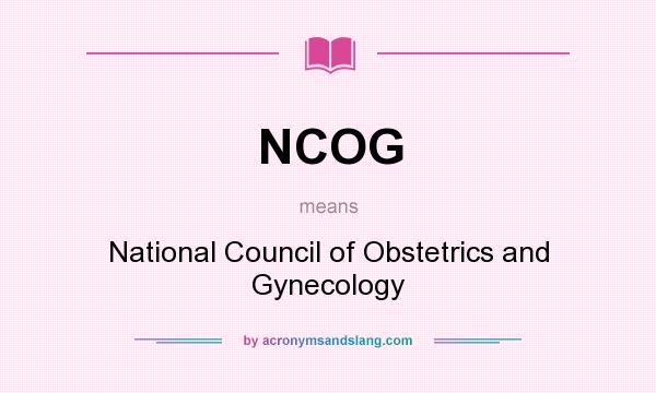 What does NCOG mean? It stands for National Council of Obstetrics and Gynecology