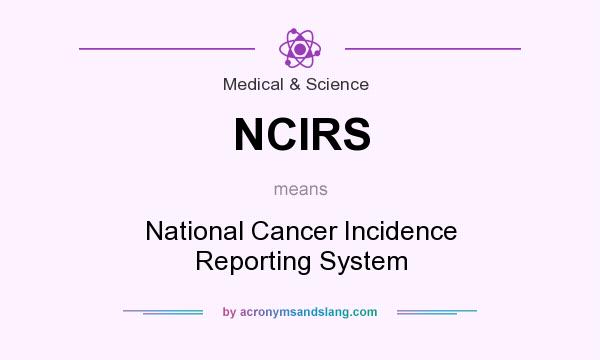 What does NCIRS mean? It stands for National Cancer Incidence Reporting System