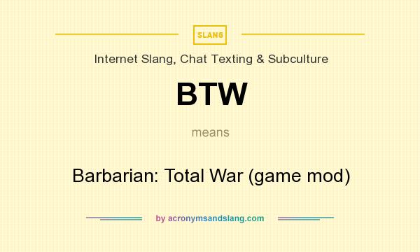 What does BTW mean? It stands for Barbarian: Total War (game mod)