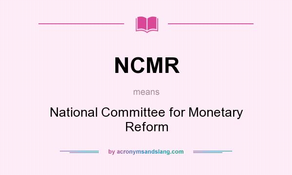 What does NCMR mean? It stands for National Committee for Monetary Reform