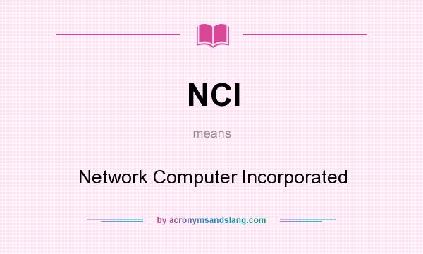 What does NCI mean? It stands for Network Computer Incorporated