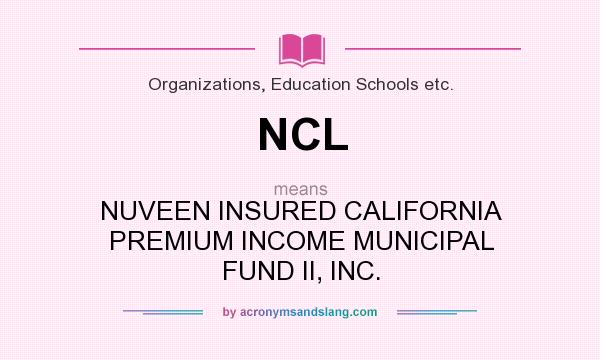 What does NCL mean? It stands for NUVEEN INSURED CALIFORNIA PREMIUM INCOME MUNICIPAL FUND II, INC.