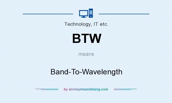What does BTW mean? It stands for Band-To-Wavelength