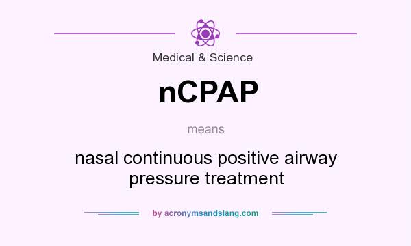 What does nCPAP mean? It stands for nasal continuous positive airway pressure treatment