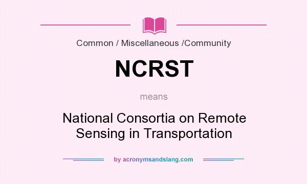 What does NCRST mean? It stands for National Consortia on Remote Sensing in Transportation