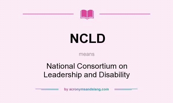 What does NCLD mean? It stands for National Consortium on Leadership and Disability