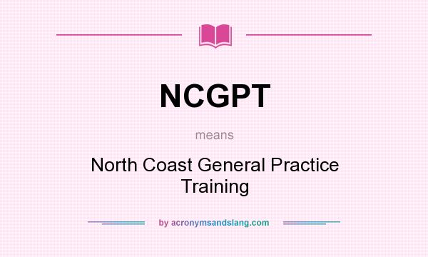 What does NCGPT mean? It stands for North Coast General Practice Training