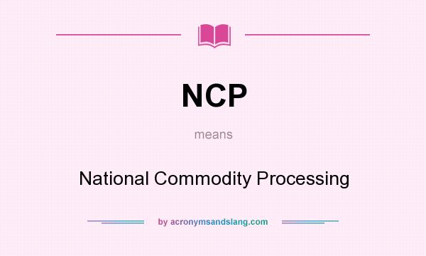 What does NCP mean? It stands for National Commodity Processing