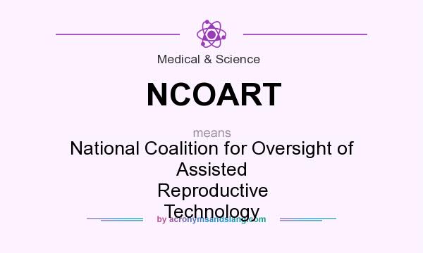 What does NCOART mean? It stands for National Coalition for Oversight of Assisted Reproductive Technology