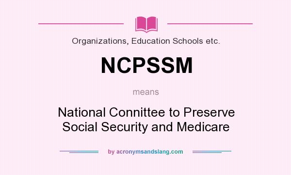 What does NCPSSM mean? It stands for National Connittee to Preserve Social Security and Medicare