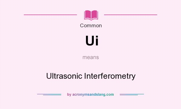 What does Ui mean? It stands for Ultrasonic Interferometry