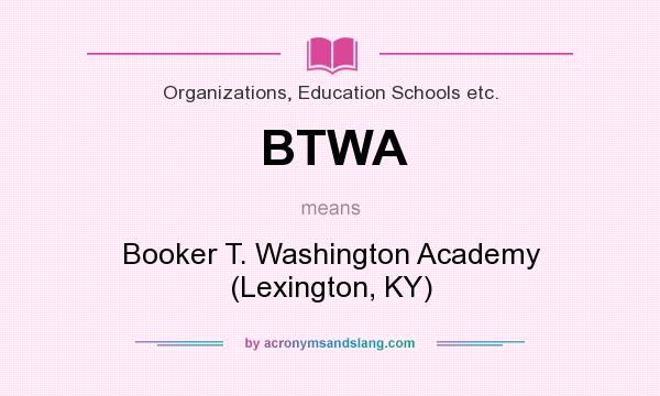 What does BTWA mean? It stands for Booker T. Washington Academy (Lexington, KY)