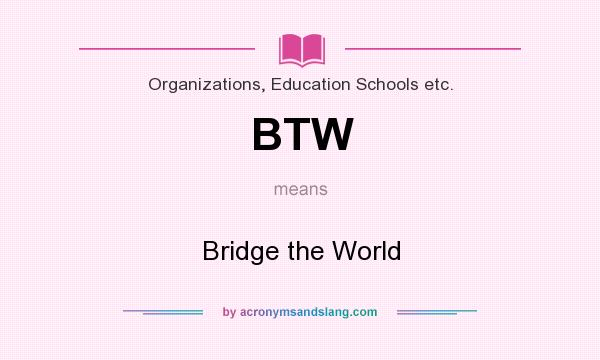 What does BTW mean? It stands for Bridge the World