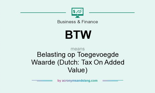 What does BTW mean? It stands for Belasting op Toegevoegde Waarde (Dutch: Tax On Added Value)