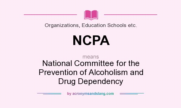 What does NCPA mean? It stands for National Committee for the Prevention of Alcoholism and Drug Dependency