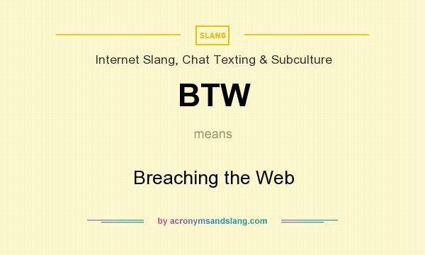 What does BTW mean? It stands for Breaching the Web