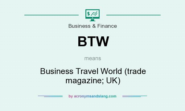 What does BTW mean? It stands for Business Travel World (trade magazine; UK)