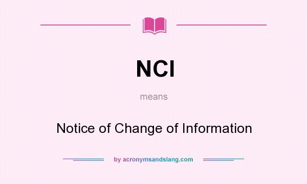 What does NCI mean? It stands for Notice of Change of Information