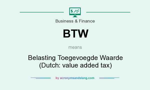 What does BTW mean? It stands for Belasting Toegevoegde Waarde (Dutch: value added tax)