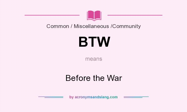 What does BTW mean? It stands for Before the War
