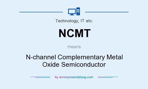 What does NCMT mean? It stands for N-channel Complementary Metal Oxide Semiconductor