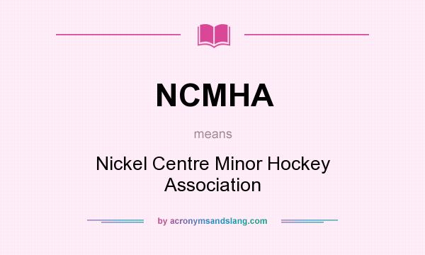 What does NCMHA mean? It stands for Nickel Centre Minor Hockey Association