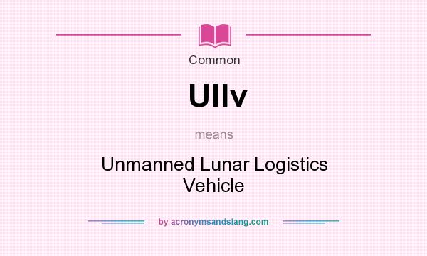 What does Ullv mean? It stands for Unmanned Lunar Logistics Vehicle