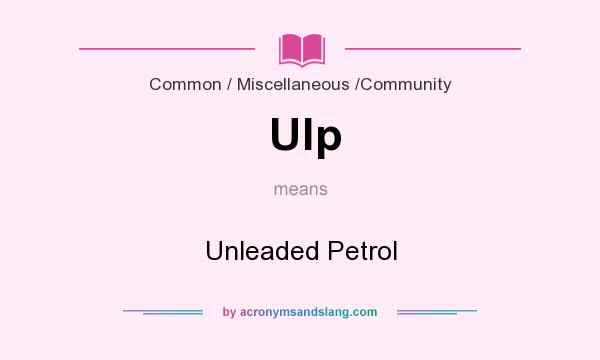 What does Ulp mean? It stands for Unleaded Petrol