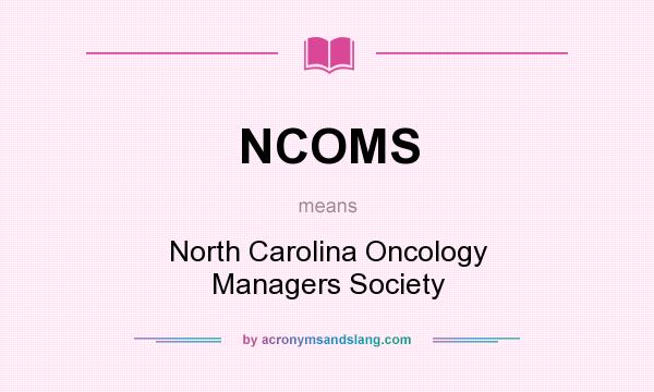What does NCOMS mean? It stands for North Carolina Oncology Managers Society