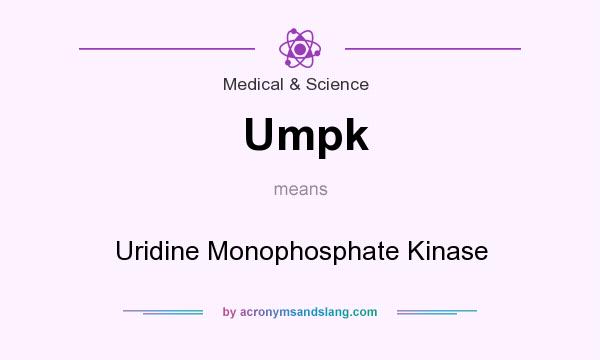 What does Umpk mean? It stands for Uridine Monophosphate Kinase
